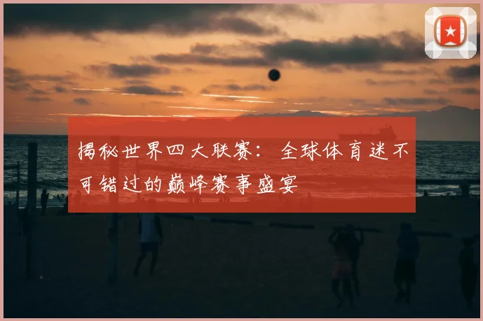 揭秘世界四大联赛:全球体育迷不可错过的巅峰赛事盛宴