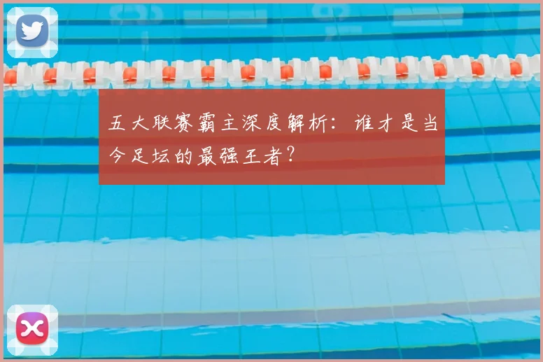 五大联赛霸主深度解析:谁才是当今足坛的最强王者?