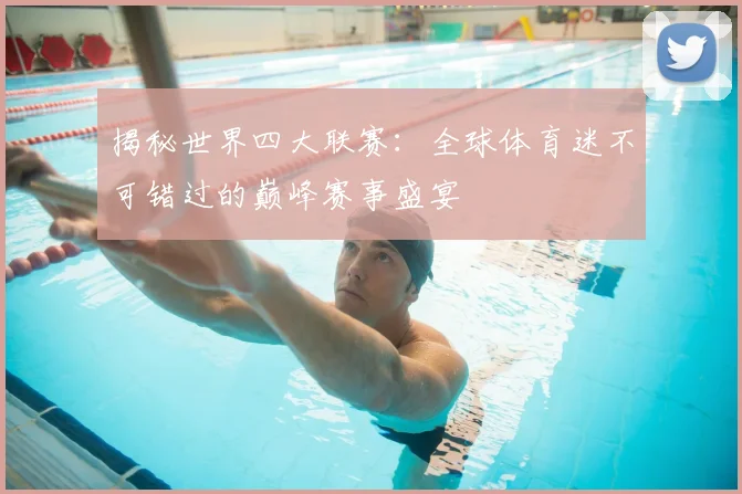 揭秘世界四大联赛:全球体育迷不可错过的巅峰赛事盛宴