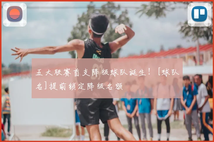 五大联赛首支降级球队诞生！[球队名]提前锁定降级名额
