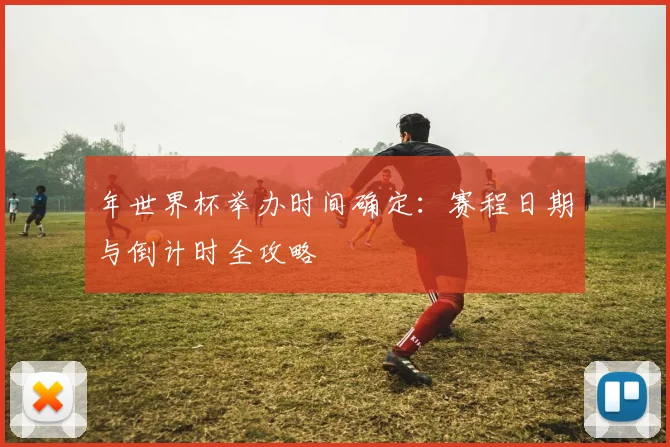 年世界杯举办时间确定：赛程日期与倒计时全攻略