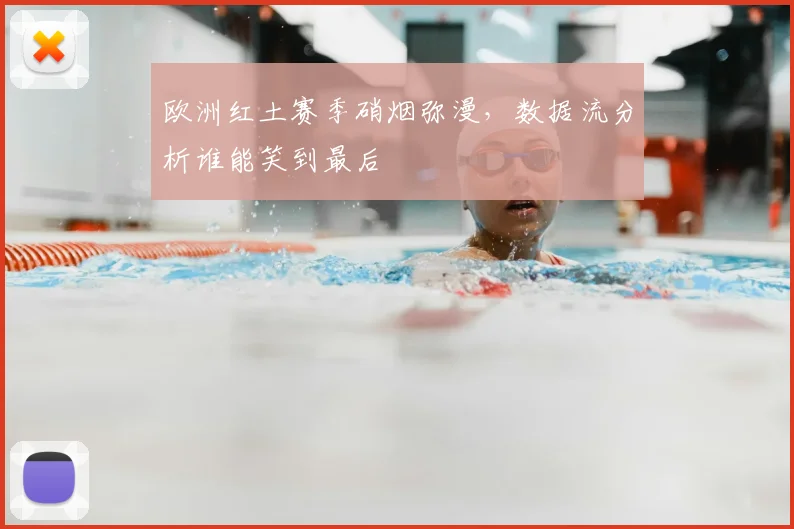 欧洲红土赛季硝烟弥漫,数据流分析谁能笑到最后