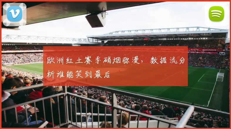 欧洲红土赛季硝烟弥漫，数据流分析谁能笑到最后
