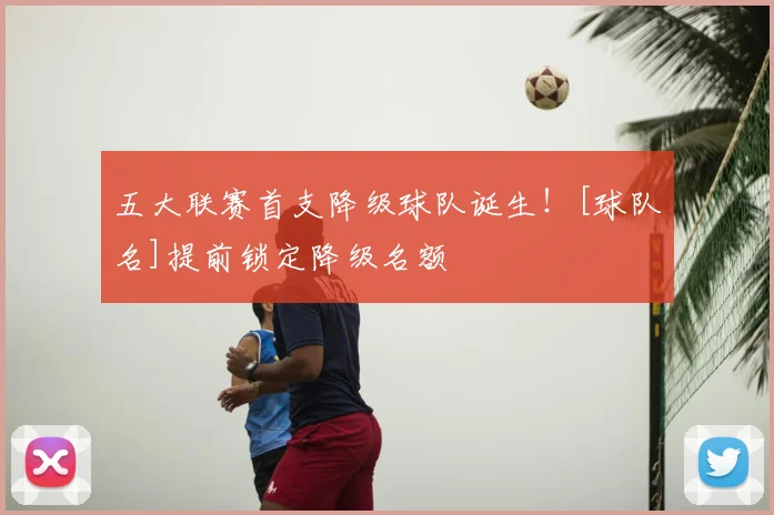 五大联赛首支降级球队诞生！[球队名]提前锁定降级名额