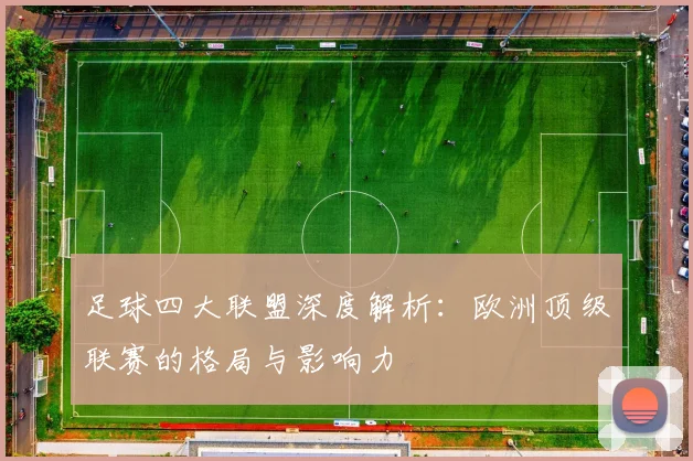 足球四大联盟深度解析:欧洲顶级联赛的格局与影响力