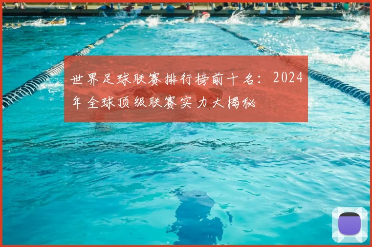 世界足球联赛排行榜前十名：2024年全球顶级联赛实力大揭秘